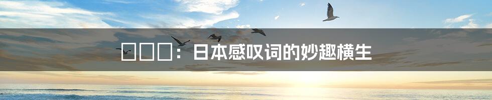 すげー:日本感叹词的妙趣横生