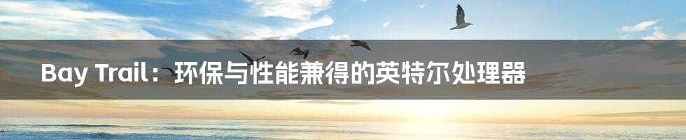 Bay Trail:环保与性能兼得的英特尔处理器