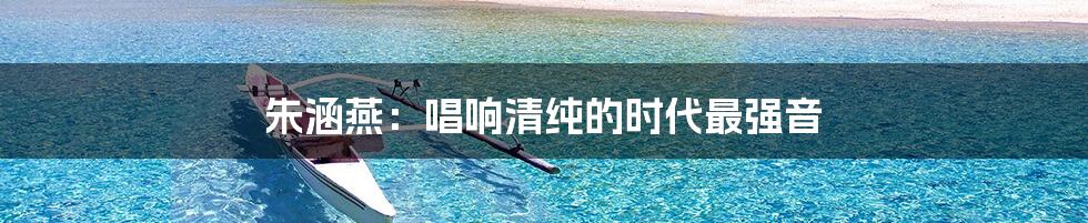 朱涵燕:唱响清纯的时代最强音