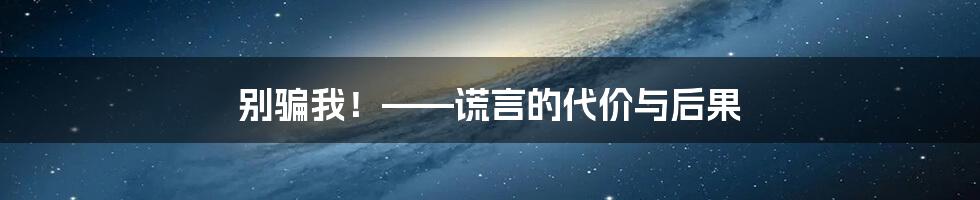 别骗我！——谎言的代价与后果