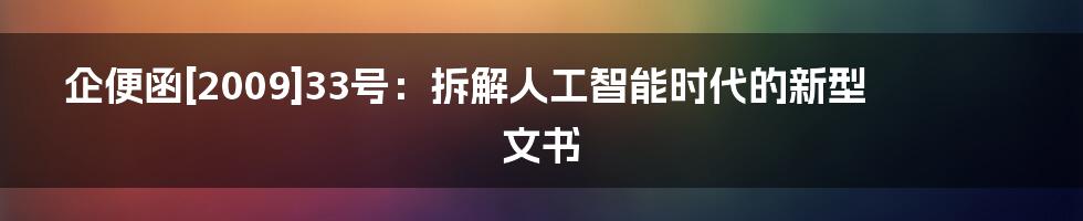 企便函[2009]33号：拆解人工智能时代的新型文书