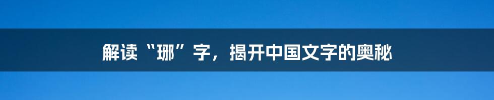 解读“琊”字,揭开中国文字的奥秘
