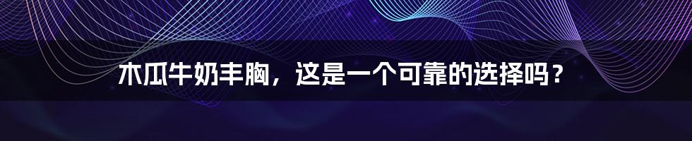 木瓜牛奶丰胸,这是一个可靠的选择吗?
