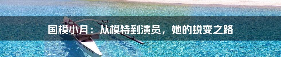 国模小月：从模特到演员，她的蜕变之路
