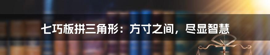 七巧板拼三角形:方寸之间,尽显智慧