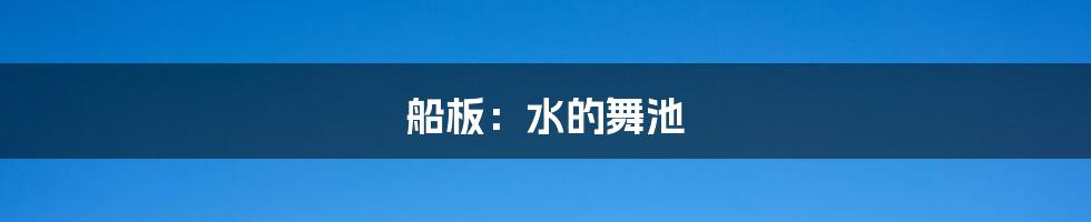 船板:水的舞池