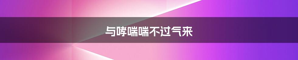 与哮喘喘不过气来
