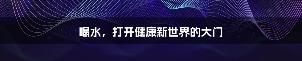 喝水,打开健康新世界的大门
