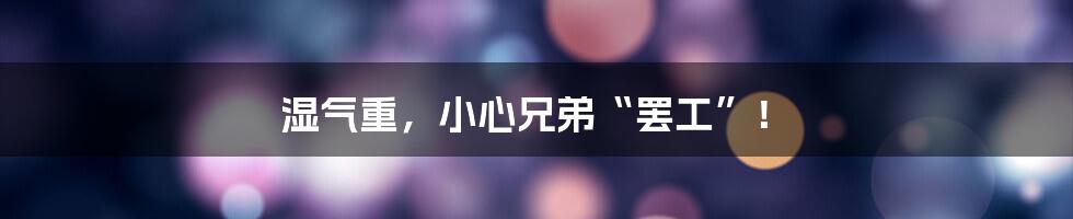 湿气重,小心兄弟“罢工”!
