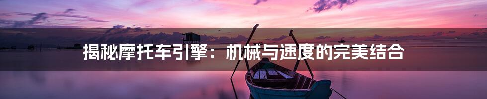 揭秘摩托车引擎:机械与速度的完美结合
