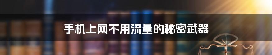 手机上网不用流量的秘密武器