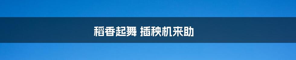 稻香起舞 插秧机来助