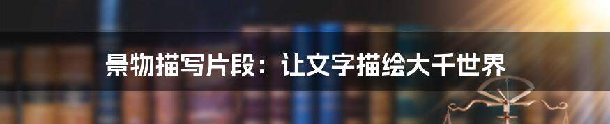 景物描写片段：让文字描绘大千世界