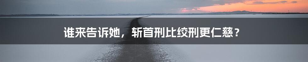 谁来告诉她,斩首刑比绞刑更仁慈?