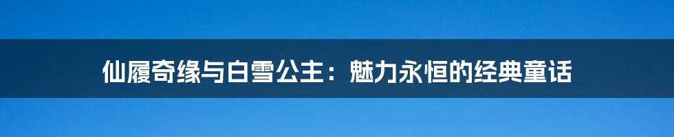 仙履奇缘与白雪公主:魅力永恒的经典童话