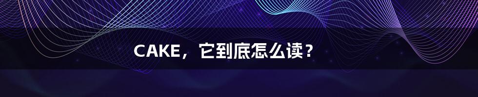 CAKE,它到底怎么读?