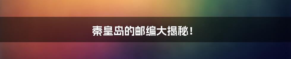 秦皇岛的邮编大揭秘!