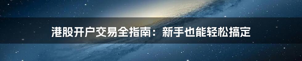 港股开户交易全指南：新手也能轻松搞定