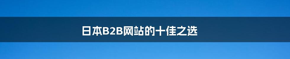 日本B2B网站的十佳之选