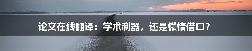 论文在线翻译：学术利器，还是懒惰借口？