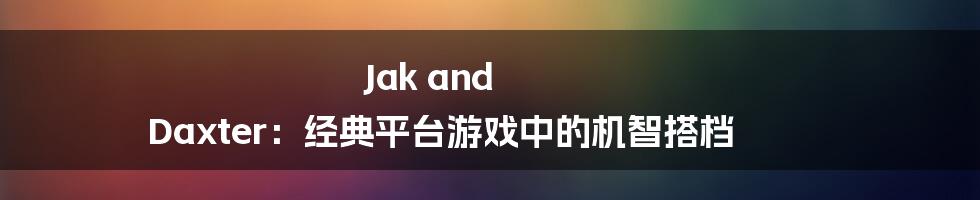 Jak and Daxter:经典平台游戏中的机智搭档