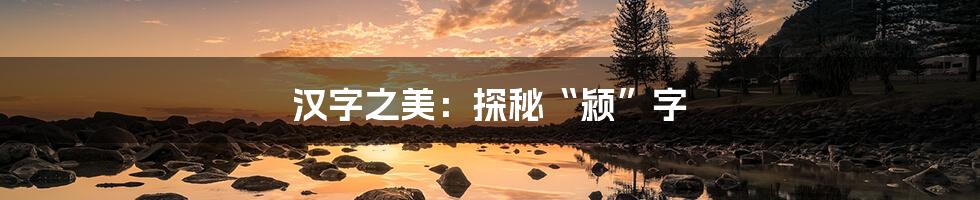 汉字之美:探秘“颍”字