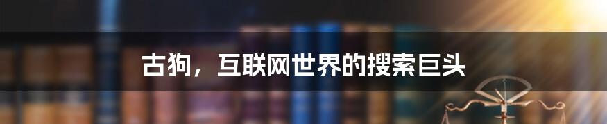 古狗,互联网世界的搜索巨头