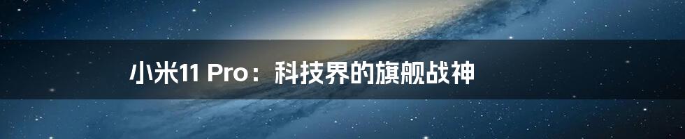 小米11 Pro:科技界的旗舰战神