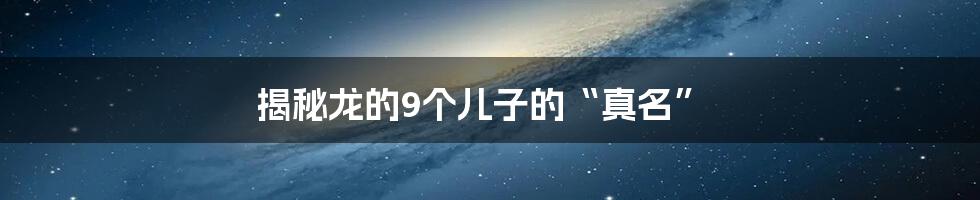 揭秘龙的9个儿子的“真名”