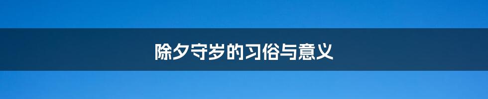 除夕守岁的习俗与意义
