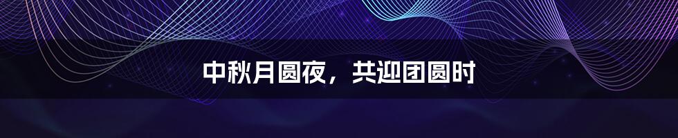 中秋月圆夜,共迎团圆时