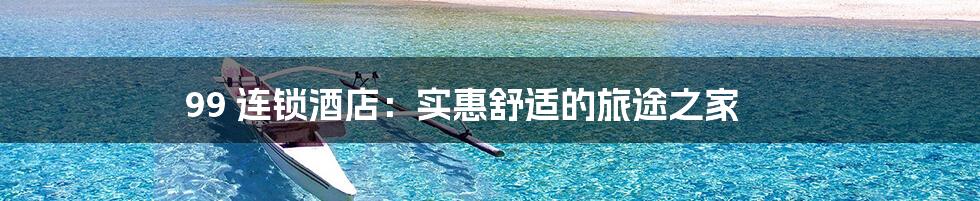 99 连锁酒店:实惠舒适的旅途之家