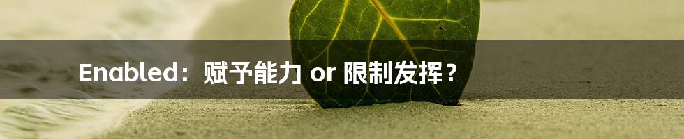 Enabled:赋予能力 or 限制发挥?