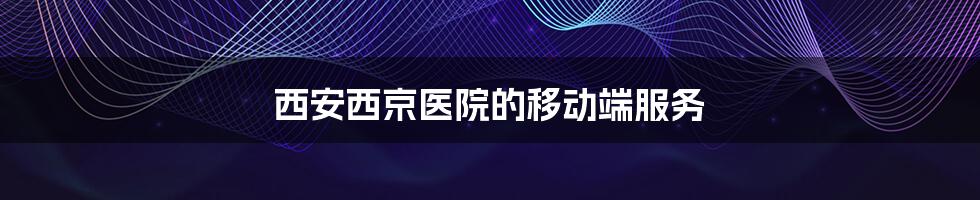 西安西京医院的移动端服务