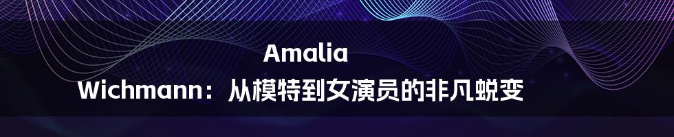 Amalia Wichmann:从模特到女演员的非凡蜕变