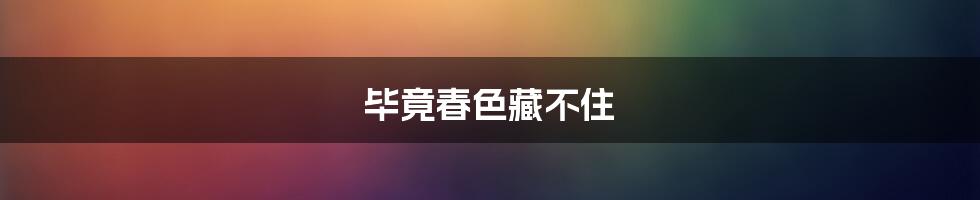 毕竟春色藏不住