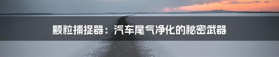 颗粒捕捉器:汽车尾气净化的秘密武器