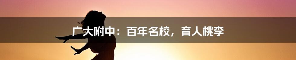 广大附中:百年名校,育人桃李
