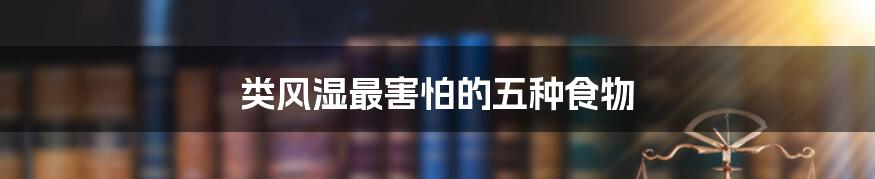 类风湿最害怕的五种食物