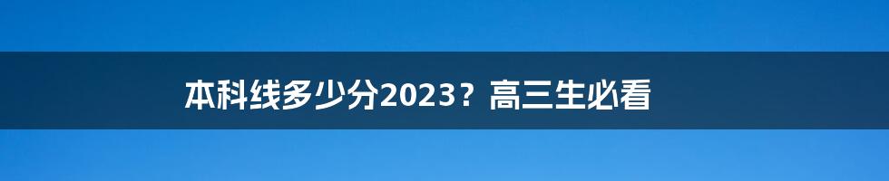 本科线多少分2023？高三生必看