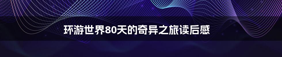 环游世界80天的奇异之旅读后感