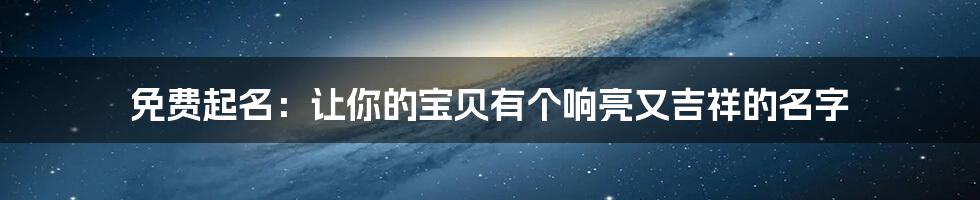 免费起名:让你的宝贝有个响亮又吉祥的名字