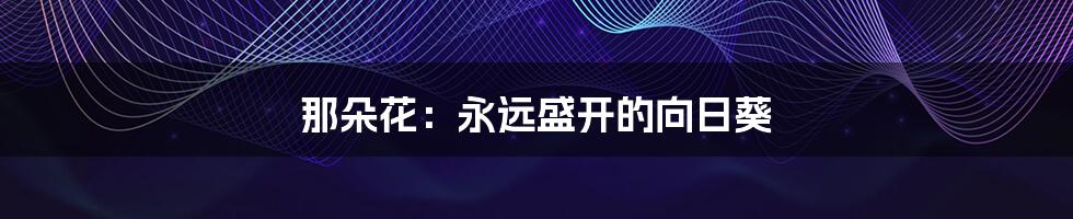 那朵花:永远盛开的向日葵