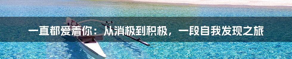 一直都爱着你:从消极到积极,一段自我发现之旅