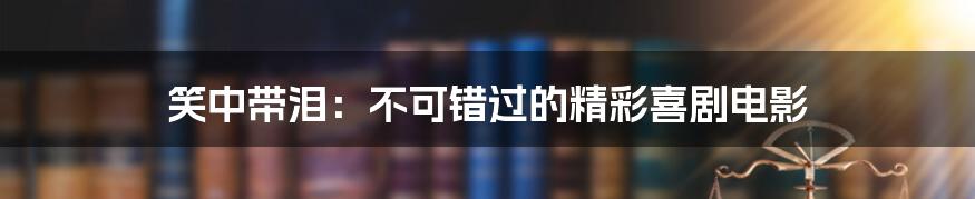 笑中带泪:不可错过的精彩喜剧电影