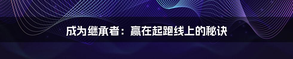 成为继承者:赢在起跑线上的秘诀