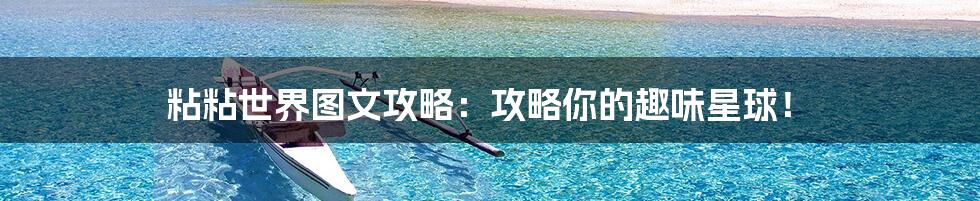 粘粘世界图文攻略:攻略你的趣味星球!