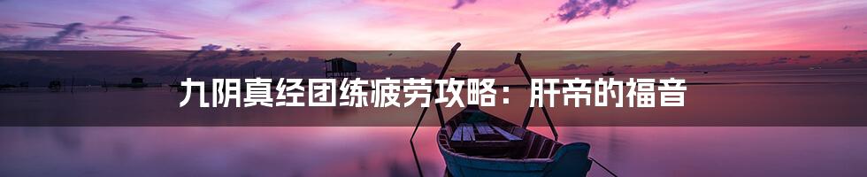 九阴真经团练疲劳攻略:肝帝的福音