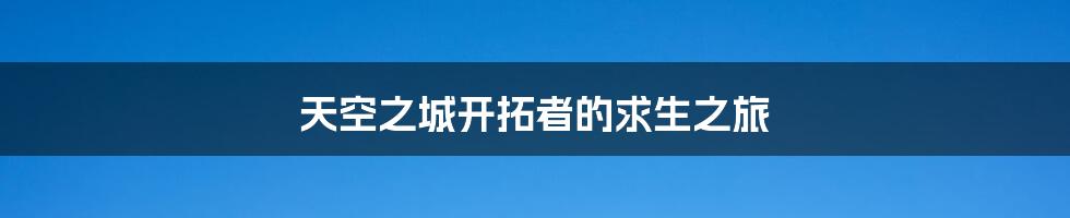 天空之城开拓者的求生之旅