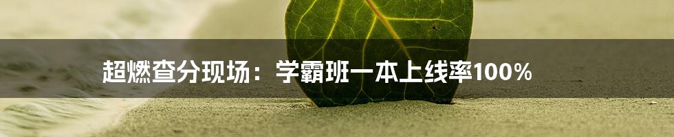 超燃查分现场：学霸班一本上线率100%